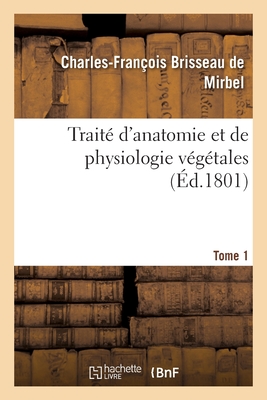 Trait d'Anatomie Et de Physiologie Vgtales. Tome 1 - Brisseau de Mirbel, Charles-Franois