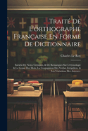 Trait De L'orthographe Franaise En Forme De Dictionnaire: Enrichi De Notes Critiques, & De Remarques Sur L'tymologie & Le Genre Des Mots, La Conjugaison Des Verbes Irrguliers, & Les Variations Des Auteurs..