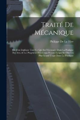 Trait De Mcanique: Ou L'on Explique Tout Ce Qui Est Ncessaire Dans La Pratique Des Arts, & Les Proprits Des Corps Pesants Lesquelles Ont Un Plus Grand Usage Dans La Physique - De La Hire, Philippe