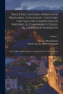 Trait Des Grandes Oprations Militaires, Contenant L'histoire Critique Des Campagnes De Frdric Ii, Compares  Celles De L'empereur Napolon: Avec Un Recueil Des Principes Gnraux De L'art De La Guerre; Volume 1