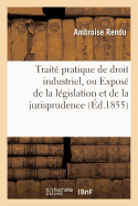 Trait Pratique de Droit Industriel, Ou Expos de la Lgislation Et de la Jurisprudence