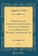 Trait Sur Les Apparitions Des Esprits, Et Sur Les Vampires, Ou Les Revenans de Hongrie, de Moravie, &c, Vol. 1 (Classic Reprint)