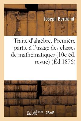 Trait d'Algbre. Premire Partie  l'Usage Des Classes de Mathmatiques lmentaires 10e d. Revue - Bertrand, Joseph