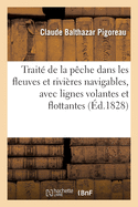 Trait? de la P?che Dans Les Fleuves Et Rivi?res Navigables, Avec Lignes Volantes Et Flottantes: Vade-Mecum Du P?cheur Et de la P?che Des Poissons de Rivi?res, Pendant Chaque Mois