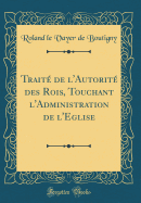 Trait? de l'Autorit? Des Rois, Touchant l'Administration de l'Eglise (Classic Reprint)