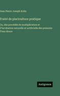 Trait? de pisciculture pratique: Ou, des proc?d?s de multiplication et d'incubation naturelle et artificielle des poissons d'eau douce