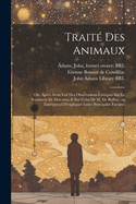 Trait? Des Animaux: O?, Apr?s Avoir Fait Des Observations Critiques Sur Le Sentiment de Descartes & Sur Celui de M. de Buffon, on Entreprend d'Expliquer Leurs Principales Facult?s