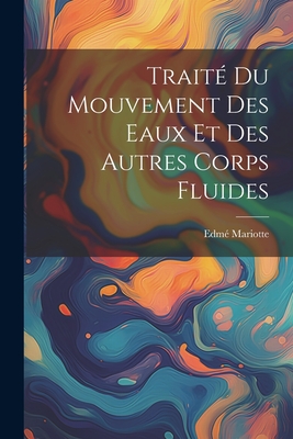 Trait? Du Mouvement Des Eaux Et Des Autres Corps Fluides - Mariotte, Edm?