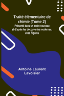 Trait? ?l?mentaire de chimie (Tome 2); Pr?sent? dans un ordre nouveau et d'apr?s les d?couvertes modernes; avec Figures