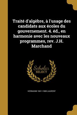 Traite D'Algebre, A L'Usage Des Candidats Aux Ecoles Du Gouvernement. 4. Ed., En Harmonie Avec Les Nouveaux Programmes, REV. J.H. Marchand - Laurent, Hermann 1841-1908