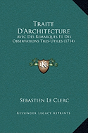 Traite D'Architecture: Avec Des Remarques Et Des Observations Tres-Utiles (1714)