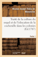 Traite de la Culture Du Nopal Et de l'Education de la Cochenille Dans Les Colonies: Francaises de l'Amerique. Partie 1