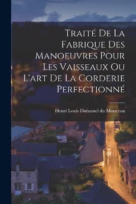 Traite de La Fabrique Des Manoeuvres Pour Les Vaisseaux Ou L'Art de La Corderie Perfectionne - Henri Louis Duhamel Du Monceau (Creator)