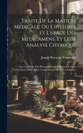 Traite de La Matiere Medicale, Ou L'Histoire Et L'Usage Des Medicamens, Et Leur Analyse Chymique: Avec Les Noms Des Plantes En Latin & Franco?is, Leurs Vertus, Leurs Doses, & Les Compositions Ou on Les Employe ...