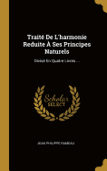Traite de L'Harmonie Reduite a Ses Principes Naturels: Divise En Quatre Livres ...