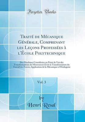 Traite de Mecanique Generale, Comprenant Les Lecons Professees A l'Ecole Polytechnique, Vol. 1: Cinematique; Theoremes Generaux de la Mecanique; de Equilibre Et Du Mouvement Des Corps Solides (Classic Reprint) - Resal, Henri