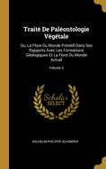 Traite De Paleontologie Vegetale: Ou, La Flore Du Monde Primitif Dans Ses Rapports Avec Les Formations Geologiques Et La Flore Du Monde Actuel; Volume 1