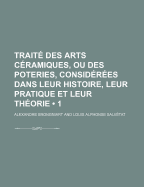 Traite Des Arts Ceramiques, Ou Des Poteries, Considerees Dans Leur Histoire, Leur Pratique Et Leur Theorie (1)