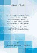 Traite des Maladies Chroniques, Et des Moyens, les Plus Efficaces de les Guerir, Qui Sont les Differentes Manieres d'User des Eaux de Plombieres: Avec une Topographie Physico-Medicale du Departement des Vosges, dans Lequel Ces Eaux Minerales Sont Situees