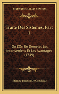 Traite Des Sistemes, Part 1: Ou L'On En Demeles Les Inconveniens Et Les Avantages (1749)