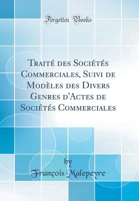 Traite Des Societes Commerciales, Suivi de Modeles Des Divers Genres D'Actes de Societes Commerciales (Classic Reprint) - Malepeyre, Fran?ois