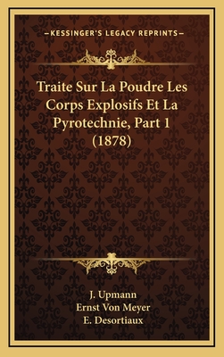 Traite Sur La Poudre Les Corps Explosifs Et La Pyrotechnie, Part 1 (1878) - Upmann, J, and Meyer, Ernst Von, and Desortiaux, E (Translated by)