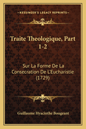 Traite Theologique, Part 1-2: Sur La Forme de La Consecration de L'Eucharistie (1729)