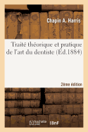 Traite Theorique Et Pratique de l'Art Du Dentiste 2e Edition: Comprenant l'Anatomie, La Physiologie, La Pathologie, La Therapeutique...