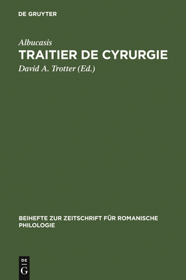 Traitier de Cyrurgie: ?dition de la Traduction En Ancien Fran?ais de la Chirurgie d'Abu 'l Qasim Halaf Ibn 'Abbas Al-Zahrawi Du Manuscrit Bnf, Francais 1318 - Trotter, David A (Editor), and Albucasis (Original Author)