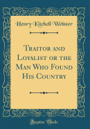 Traitor and Loyalist or the Man Who Found His Country (Classic Reprint)