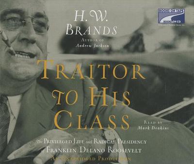 Traitor to His Class: The Privileged Life and Radical Presidency of Franklin Delano Roosevelt - Brands, H W, and Deakins, Mark (Read by)