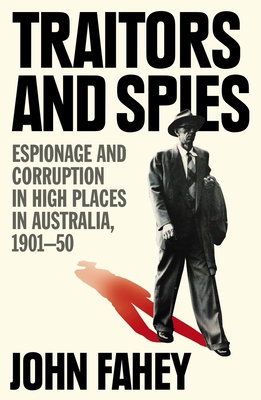 Traitors and Spies: Espionage and corruption in high places in Australia, 1901-50 - Fahey, John