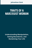 Traits of a Narcissist Woman: Understanding Manipulation, Setting Boundaries, and Reclaiming Your Life
