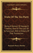 Traits of the Tea Party: Being a Memoir of George R. T. Hewes, One of the Last of Its Survivors, with a History of That Transaction