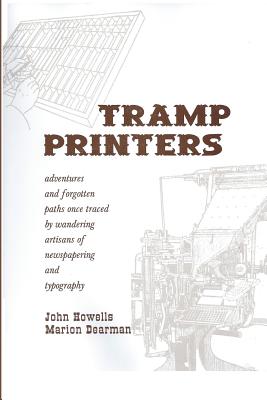 Tramp Printers: Adventures and Forgotten Paths Once Traced by Wandering Artisans of Newspapering and Typography - Howells, John, and Dearman, Marion