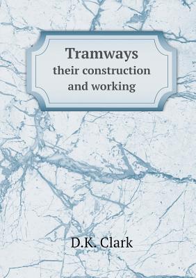 Tramways: Their Construction and Working - Clark, D. Kinnear