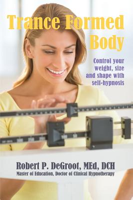 Trance Formed Body: Control your weight, size, and shape with self-hypnosis - deGroot, Robert P