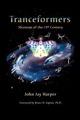 Tranceformers, Shamans of the 21st Century - Harper, John J, and Lipton, Bruce H (Foreword by)