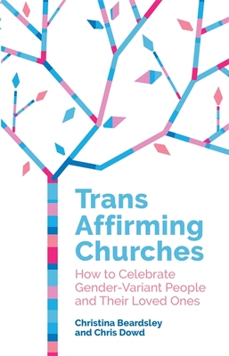 Trans Affirming Churches: How to Celebrate Gender-Variant People and Their Loved Ones - Dowd, Chris, and Beardsley, Christina, and Cornwall, Susannah (Foreword by)