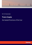 Trans-Caspia: the Sealed Provinces of the Czar