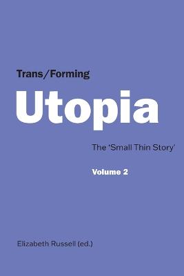 Trans/Forming Utopia. Volume II: The 'Small Thin Story' - Russell, Elizabeth (Editor)