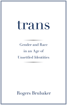 Trans: Gender and Race in an Age of Unsettled Identities - Brubaker, Rogers