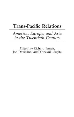 Trans-Pacific Relations: America, Europe, and Asia in the Twentieth Century - Jensen, Richard (Editor), and Davidann, Jon (Editor), and Sugita, Yoneyuki (Editor)