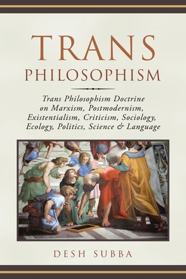 Trans Philosophism: Trans Philosophism Doctrine on Marxism, Postmodernism, Existentialism, Criticism, Sociology, Ecology, Politics, Science & Language - Subba, Desh