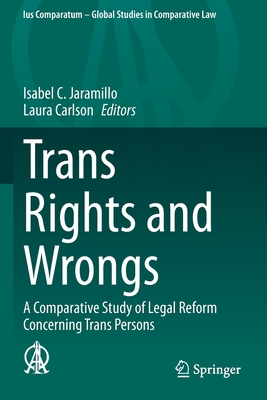 Trans Rights and Wrongs: A Comparative Study of Legal Reform Concerning Trans Persons - Jaramillo, Isabel C. (Editor), and Carlson, Laura (Editor)