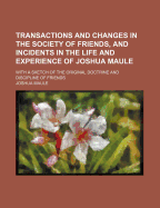 Transactions and Changes in the Society of Friends, and Incidents in the Life and Experience of Joshua Maule: With a Sketch of the Original Doctrine and Discipline of Friends