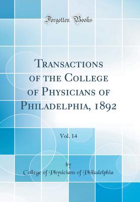 Transactions of the College of Physicians of Philadelphia, 1892, Vol. 14 (Classic Reprint) - Philadelphia, College Of Physicians of