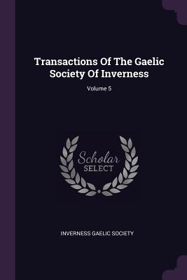 Transactions Of The Gaelic Society Of Inverness; Volume 5 - Society, Inverness Gaelic