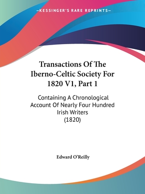 Transactions Of The Iberno-Celtic Society For 1820 V1, Part 1: Containing A Chronological Account Of Nearly Four Hundred Irish Writers (1820) - O'Reilly, Edward