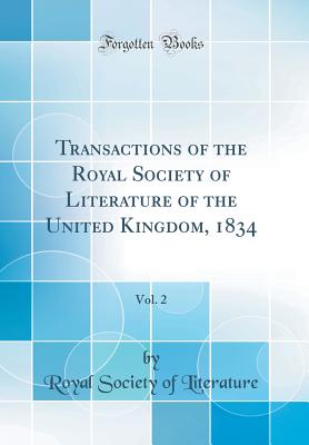 Transactions of the Royal Society of Literature of the United Kingdom, 1834, Vol. 2 (Classic Reprint) - Literature, Royal Society of